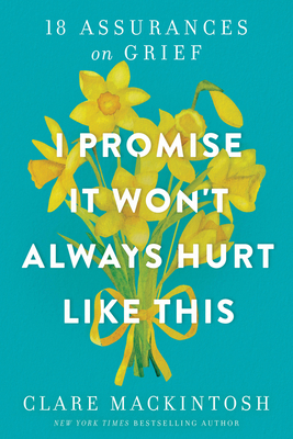 I Promise It Won't Always Hurt Like This: 18 Assurances on Grief - Clare Mackintosh