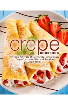 Poza produsului Crepe Cookbook: Prepare All Types of Tasty Crepes with an Easy Crepe Cookbook Filled with Delicious Crepe Recipes - Booksumo Press