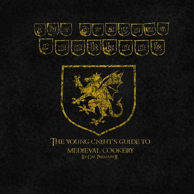 The Dragon's Cookbook: The Young Cniht's Guide to Medieval Cookery - Cal Parmain