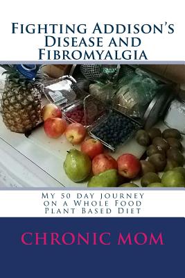 Fighting Addison's Disease and Fibromyalgia: My 50 day journey on a Whold Food Plant Based Diet - Chronic Mom