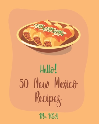 Hello! 50 New Mexico Recipes: Best New Mexico Cookbook Ever For Beginners [Book 1] - Usa