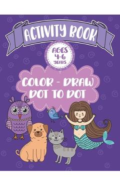 Coperta cărții 'Activity Book Ages 4-6 Years Color-Draw Dot To Dot: Large Kids Coloring, Drawing and Dot to Dot Fun with Positive'