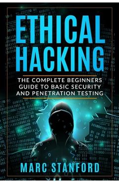 Coperta cărții 'Ethical Hacking: The Complete Beginners Guide to Basic Security and Penetration Testing - Marc Stanford'