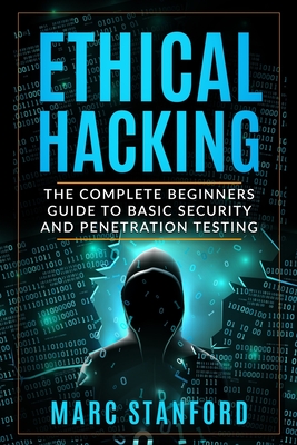 Coperta cărții 'Ethical Hacking: The Complete Beginners Guide to Basic Security and Penetration Testing - Marc Stanford'