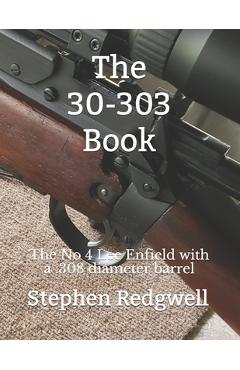 Coperta cărții 'The 30-303 Book: The No 4 Lee Enfield with a .308 diameter barrel - Stephen Redgwell'