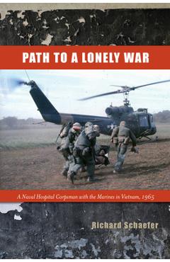 Coperta cărții 'Path to a Lonely War: A Naval Hospital Corpsman with the Marines in Vietnam, 1965 - Richard W. Schaefer'