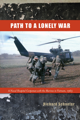 Path to a Lonely War: A Naval Hospital Corpsman with the Marines in Vietnam, 1965 - Richard W. Schaefer