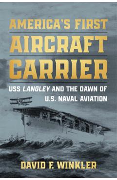 Poza produsului America's First Aircraft Carrier: USS Langley and the Dawn of U.S. Naval Aviation - David F. Winkler