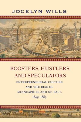 Boosters, Hustlers, and Speculators: Entrepreneurial Culture and the Rise of Minneapolis and St. Paul, 1849-1883 - Jocelyn Wills