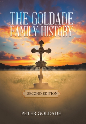 The Goldade Family History: - Second Edition - Peter Goldade