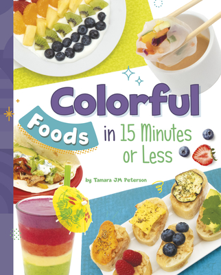 Colorful Foods in 15 Minutes or Less - Tamara Jm Peterson