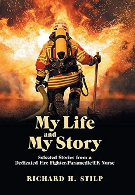 My Life and My Stories: Selected Stories from a Dedicated Fire Fighter/Paramedic/Er Nurse - Richard H. Stilp