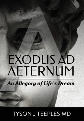 Exodus ad Aeternum: An Allegory of Life's Dream - Tyson Teeples