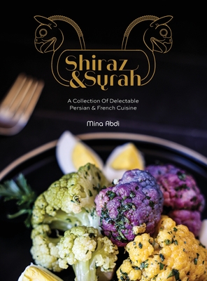 Shiraz and Syrah: A Collection of Delectable Persian and French cuisine - Mina Abdi