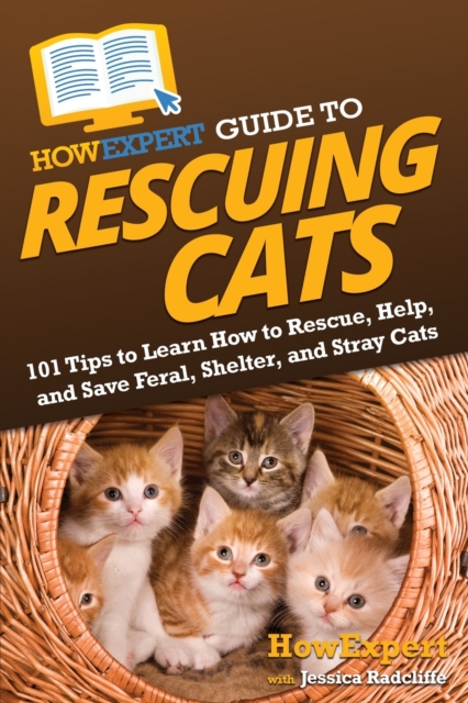 HowExpert Guide to Rescuing Cats: 101 Tips to Learn How to Rescue, Help, and Save Feral, Shelter, and Stray Cats - Howexpert