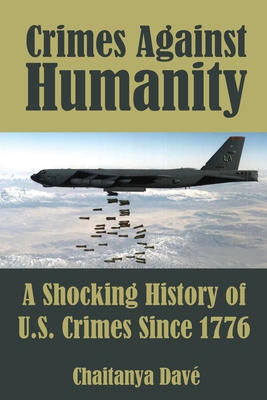 Crimes Against Humanity: A Shocking History of U.S. Crimes Since 1776 - Chaitanya Davé