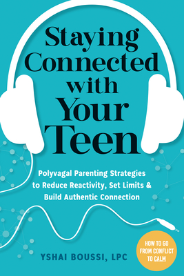 Staying Connected with Your Teen: Polyvagal Parenting Strategies to Reduce Reactivity, Set Limits, and Build Authentic Connection - Yshai Boussi