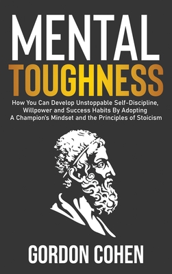 Mental Toughness: How You Can Develop Unstoppable Self-Discipline, Willpower and Success Habits By Adopting A Champion's Mindset and the - Gordon Cohen