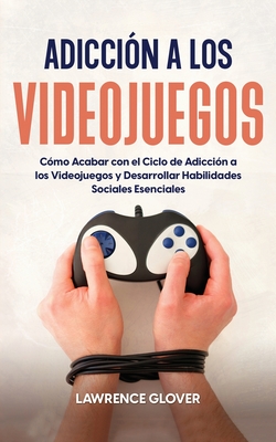 Coperta cărții 'Adicción a los Videojuegos: Cómo Acabar con el Ciclo de Adicción a los Videojuegos y Desarrollar Habilidades Sociales'