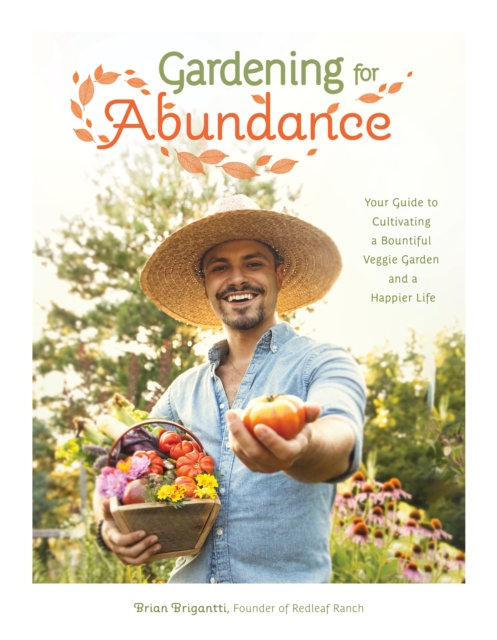 Gardening for Abundance: Your Guide to Cultivating a Bountiful Veggie Garden and a Happier Life - Brian Brigantti