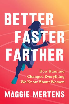 Better Faster Farther: How Running Changed Everything We Know about Women - Maggie Mertens