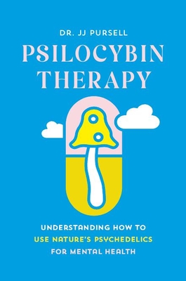 Psilocybin Therapy: Understanding How to Use Nature's Psychedelics for Mental Health - Jj Pursell