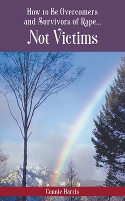 How to Be Overcomers and Survivors of Rape... Not Victims - Connie L. Harris