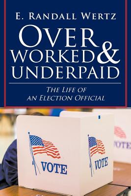 Overworked & Underpaid: The Life of an Election Official - E. Randall Wertz