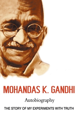 Mohandas K. Gandhi, Autobiography: The Story of My Experiments with Truth - Mohandas Karamchand Gandhi