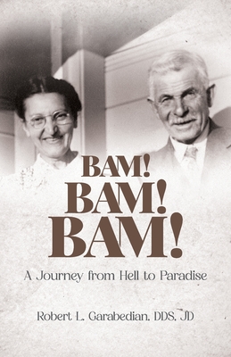 Bam! Bam! Bam!: A Journey from Hell to Paradise - Robert Garabedian