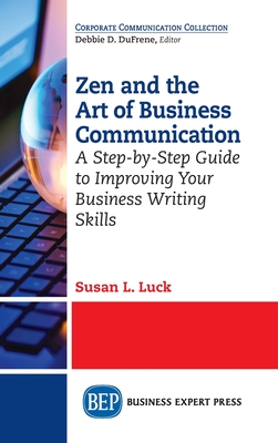 Zen and the Art of Business Communication: A Step-by-Step Guide to Improving Your Business Writing Skills - Susan L. Luck