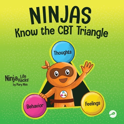 Ninjas Know the CBT Triangle: A Children's Book About How Thoughts, Emotions, and Behaviors Affect One Another; Cognitive Behavioral Therapy - Mary Nhin