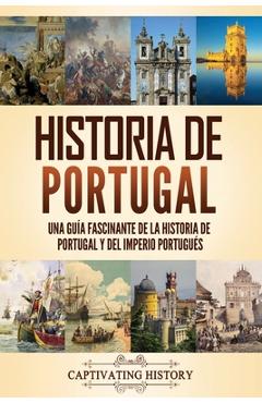 Coperta cărții 'Historia de Portugal: Una guía fascinante de la historia de Portugal y del Imperio portugués - Captivating History'