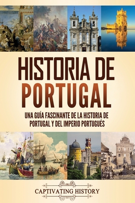 Historia de Portugal: Una guía fascinante de la historia de Portugal y del Imperio portugués - Captivating History