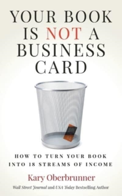 Your Book is Not a Business Card: How to Turn your Book into 18 Streams of Income - Kary Oberbrunner