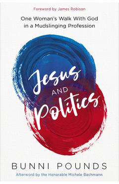 Jesus and Politics: One Woman's Walk with God in a Mudslinging Profession - Bunni Pounds 