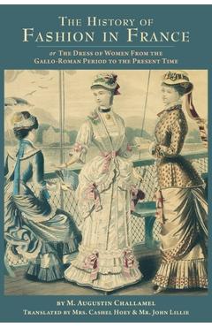 Poza produsului The History of Fashion in France: or, The Dress of Women From the Gallo-Roman Period to the Present Time - Cashel Hoey