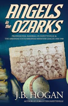Coperta cărții 'Angels in the Ozarks: Professional Baseball in Fayetteville and the Arkansas State / Arkansas-Missouri League 1934-1940'