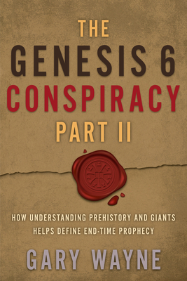 The Genesis 6 Conspiracy Part II: How Understanding Prehistory and Giants Helps Define End-Time Prophecy - Gary Wayne
