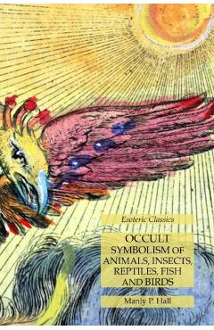 Poza produsului Occult Symbolism of Animals, Insects, Reptiles, Fish and Birds: Esoteric Classics - Manly P. Hall