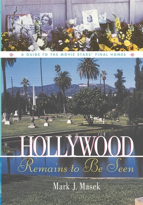 Hollywood Remains to Be Seen: A Guide to the Movie Stars' Final Homes - Mark Masek