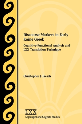 Discourse Markers in Early Koine Greek: Cognitive-Functional Analysis and LXX Translation Technique - Christopher J. Fresch