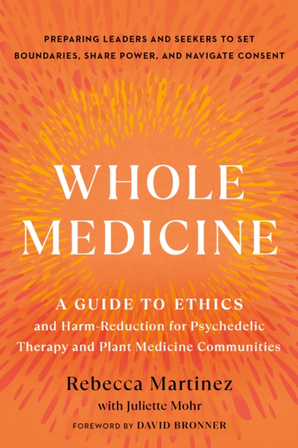 Whole Medicine: A Guide to Ethics and Harm-Reduction for Psychedelic Therapy and Plant Medicine Communities - Rebecca Martinez