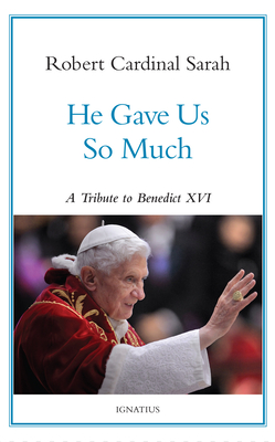 He Gave Us So Much: A Tribute to Benedict XVI - Robert Sarah
