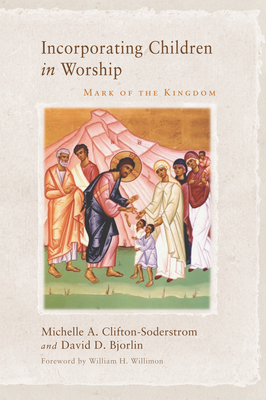 Incorporating Children in Worship: Mark of the Kingdom - Michelle A. Clifton-soderstrom