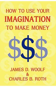 Coperta cărții 'How to Use Your Imagination to Make Money (Business Classic) - James D. Woolf'