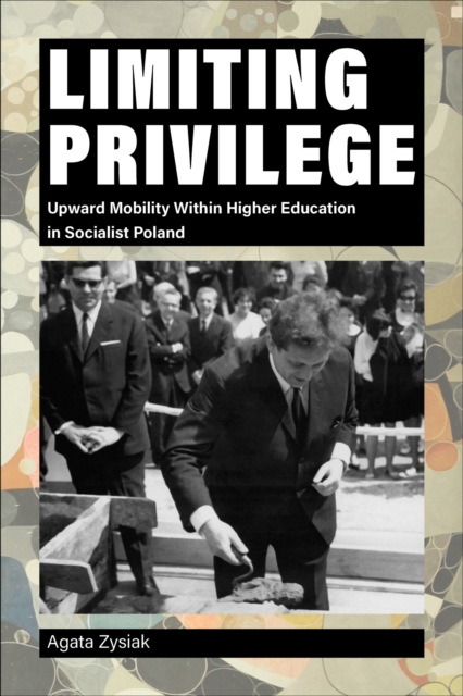 Limiting Privilege: Upward Mobility Within Higher Education in Socialist Poland - Agata Zysiak