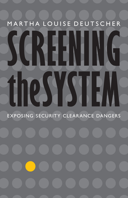 Screening the System: Exposing Security Clearance Dangers - Martha Louise Deutscher
