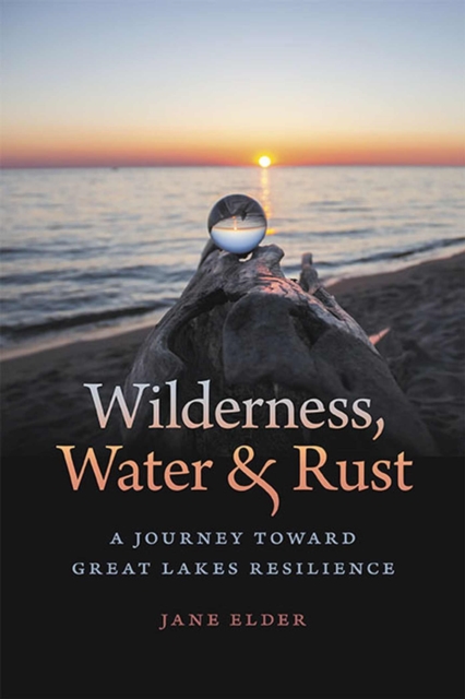 Wilderness, Water, and Rust: A Journey Toward Great Lakes Resilience - Jane Elder