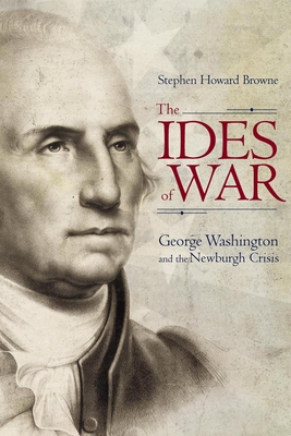 Coperta cărții 'The Ides of War: George Washington and the Newburgh Crisis - Stephen Howard Browne'
